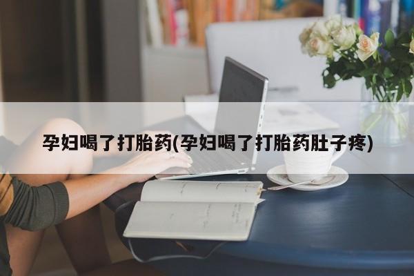 购买米非司酮片打胎药微信孕妇喝了打胎药(孕妇喝了打胎药肚子疼)