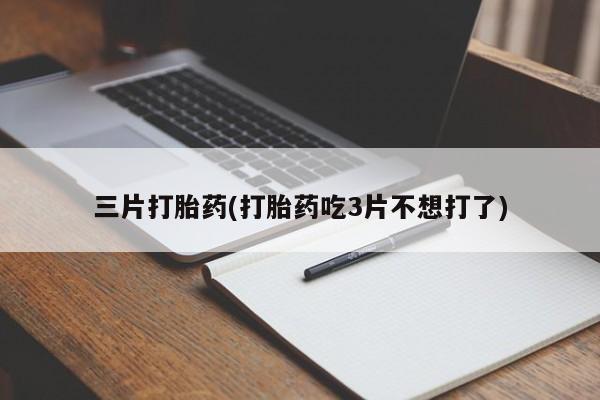 购买米非司酮片打胎药微信三片打胎药(打胎药吃3片不想打了)