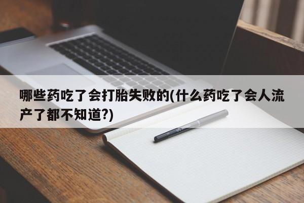 购买米非司酮片打胎药微信哪些药吃了会打胎失败的(什么药吃了会人流产了都不知道?)