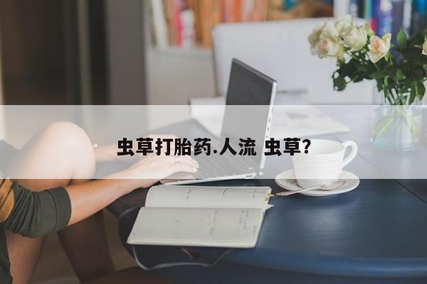 购买米非司酮片打胎药微信虫草打胎药.人流 虫草？