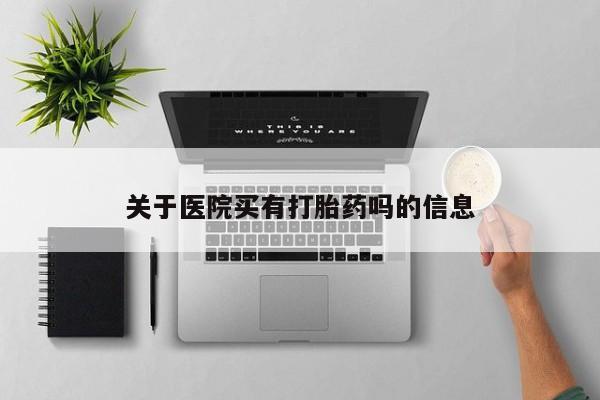 购买米非司酮片打胎药微信关于医院买有打胎药吗的信息
