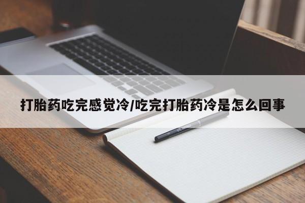 购买米非司酮片打胎药微信打胎药吃完感觉冷/吃完打胎药冷是怎么回事