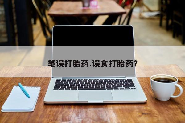 购买米非司酮片打胎药微信笔误打胎药.误食打胎药？