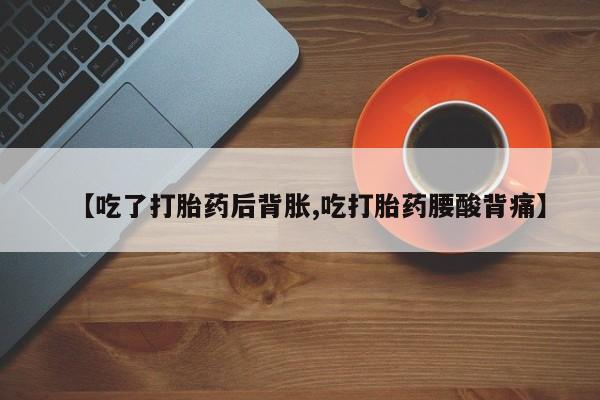 购买米非司酮片打胎药微信【吃了打胎药后背胀,吃打胎药腰酸背痛】