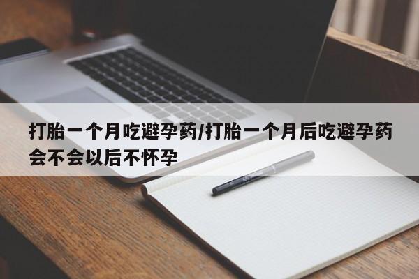 购买米非司酮片打胎药微信打胎一个月吃避孕药/打胎一个月后吃避孕药会不会以后不怀孕
