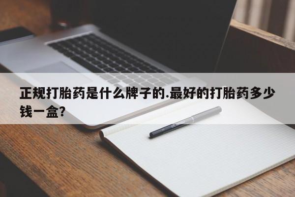购买米非司酮片打胎药微信正规打胎药是什么牌子的.最好的打胎药多少钱一盒？