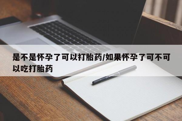 购买米非司酮片打胎药微信是不是怀孕了可以打胎药/如果怀孕了可不可以吃打胎药