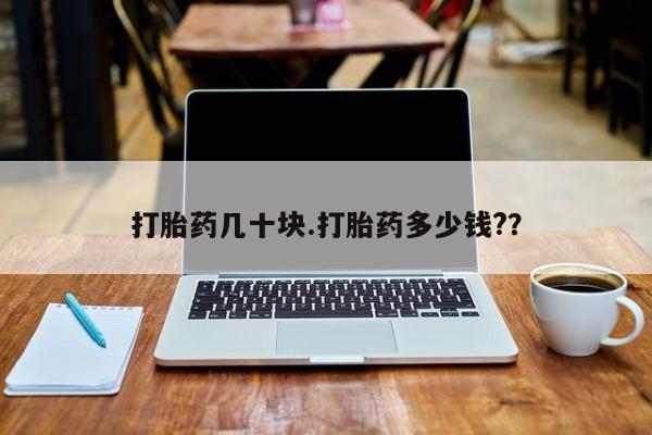 购买米非司酮片打胎药微信打胎药几十块.打胎药多少钱?？