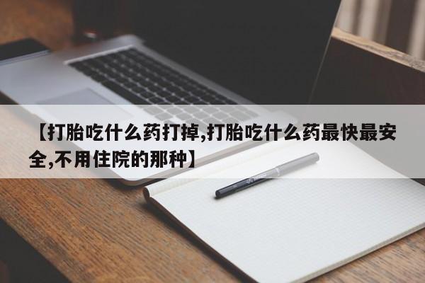 购买米非司酮片打胎药微信【打胎吃什么药打掉,打胎吃什么药最快最安全,不用住院的那种】