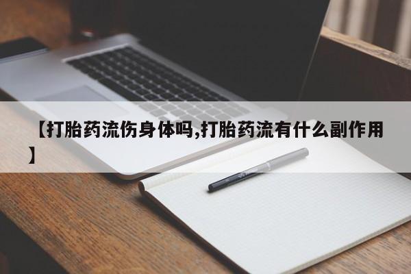 购买米非司酮片打胎药微信【打胎药流伤身体吗,打胎药流有什么副作用】