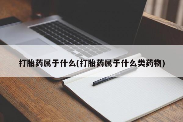 购买米非司酮片打胎药微信打胎药属于什么(打胎药属于什么类药物)