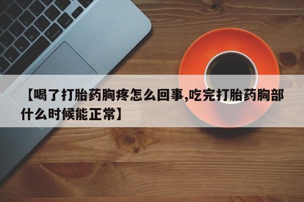 购买米非司酮片打胎药微信【喝了打胎药胸疼怎么回事,吃完打胎药胸部什么时候能正常】