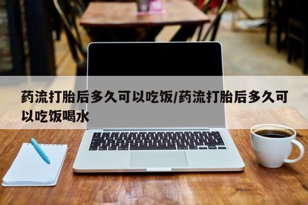 购买米非司酮片打胎药微信药流打胎后多久可以吃饭/药流打胎后多久可以吃饭喝水