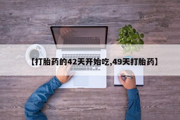 购买米非司酮片打胎药微信【打胎药的42天开始吃,49天打胎药】