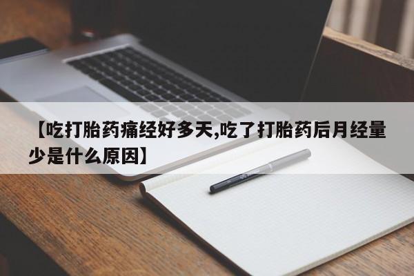 购买米非司酮片打胎药微信【吃打胎药痛经好多天,吃了打胎药后月经量少是什么原因】