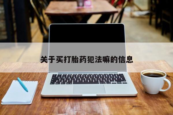 购买米非司酮片打胎药微信关于买打胎药犯法嘛的信息