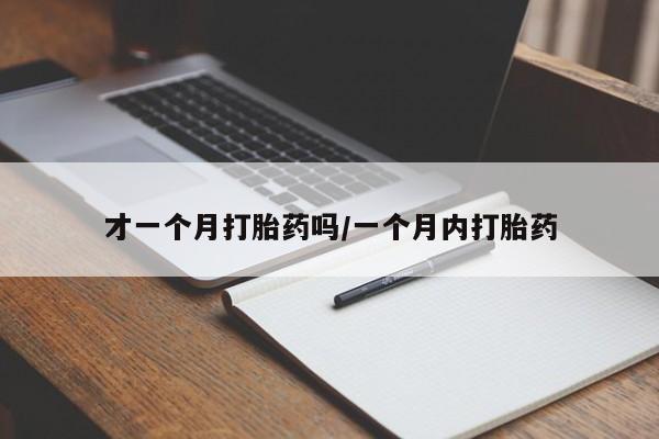 购买米非司酮片打胎药微信才一个月打胎药吗/一个月内打胎药