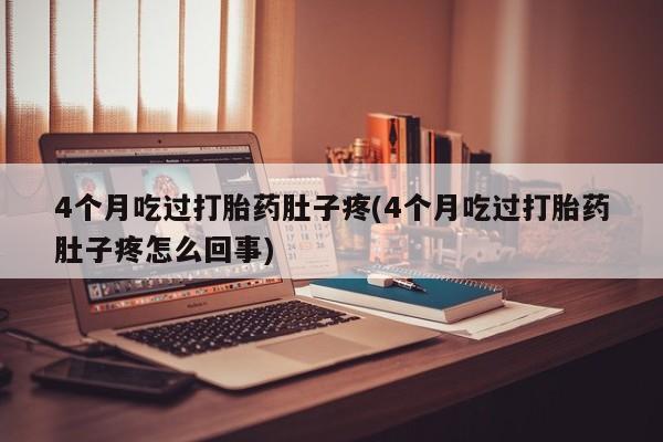 购买米非司酮片打胎药微信4个月吃过打胎药肚子疼(4个月吃过打胎药肚子疼怎么回事)