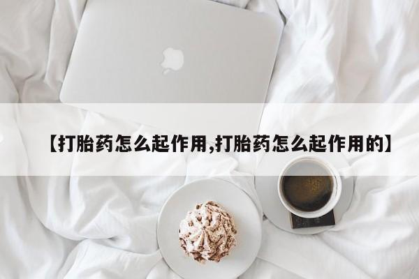 购买米非司酮片打胎药微信【打胎药怎么起作用,打胎药怎么起作用的】
