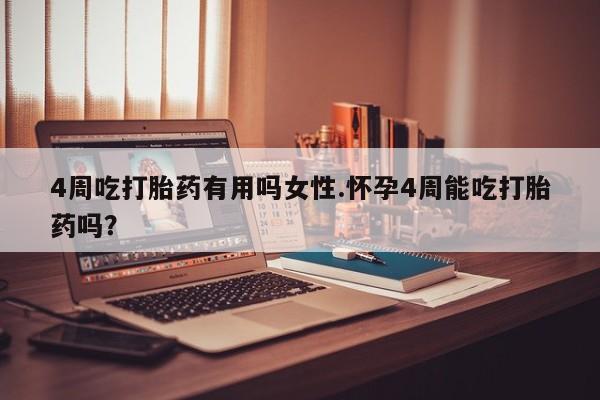 购买米非司酮片打胎药微信4周吃打胎药有用吗女性.怀孕4周能吃打胎药吗？