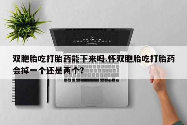 购买米非司酮片打胎药微信双胞胎吃打胎药能下来吗.怀双胞胎吃打胎药会掉一个还是两个？