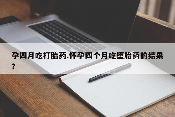 购买米非司酮片打胎药微信孕四月吃打胎药.怀孕四个月吃堕胎药的结果？