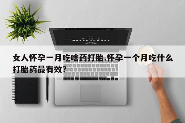 购买米非司酮片打胎药微信女人怀孕一月吃啥药打胎.怀孕一个月吃什么打胎药最有效？