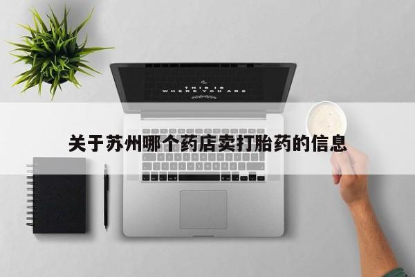 购买米非司酮片打胎药微信关于苏州哪个药店卖打胎药的信息
