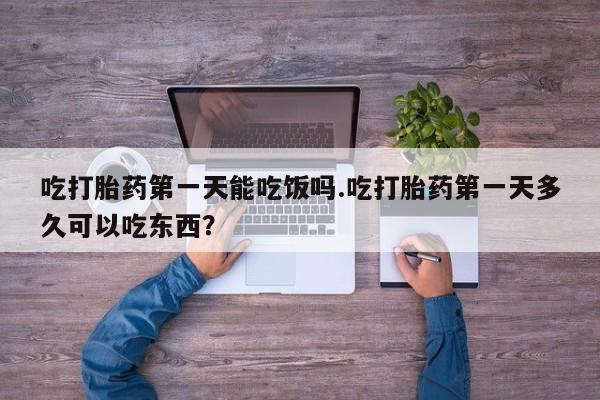 购买米非司酮片打胎药微信吃打胎药第一天能吃饭吗.吃打胎药第一天多久可以吃东西？