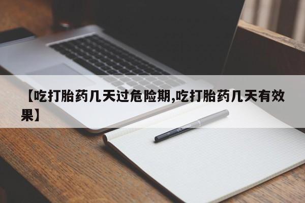 购买米非司酮片打胎药微信【吃打胎药几天过危险期,吃打胎药几天有效果】