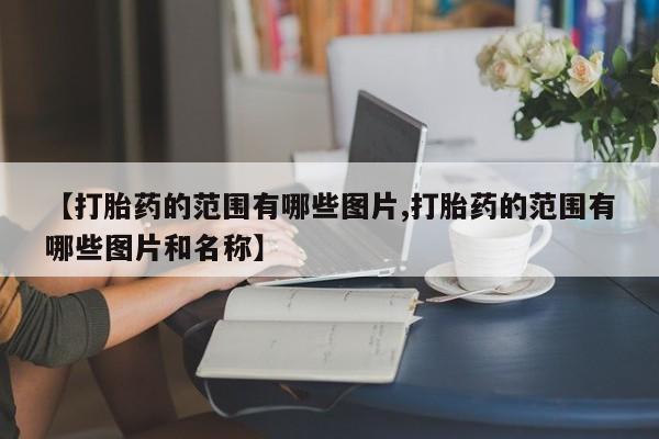 购买米非司酮片打胎药微信【打胎药的范围有哪些图片,打胎药的范围有哪些图片和名称】
