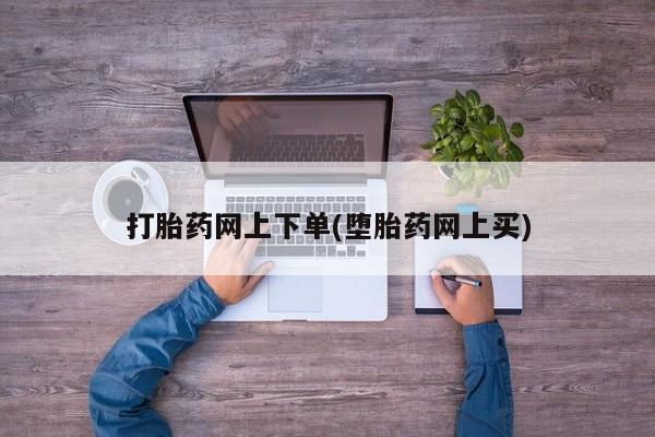 购买米非司酮片打胎药微信打胎药网上下单(堕胎药网上买)