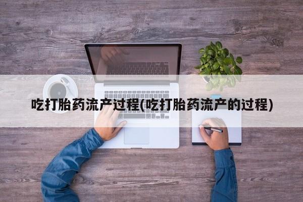 购买米非司酮片打胎药微信吃打胎药流产过程(吃打胎药流产的过程)