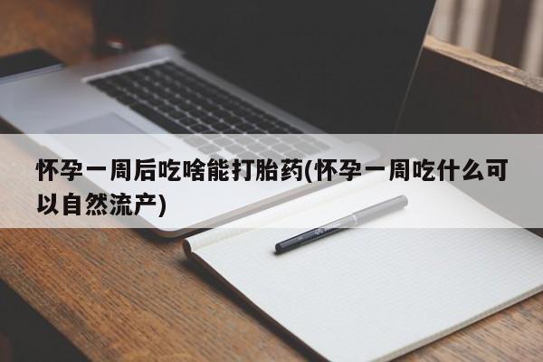 购买米非司酮片打胎药微信怀孕一周后吃啥能打胎药(怀孕一周吃什么可以自然流产)