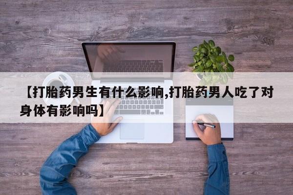购买米非司酮片打胎药微信【打胎药男生有什么影响,打胎药男人吃了对身体有影响吗】