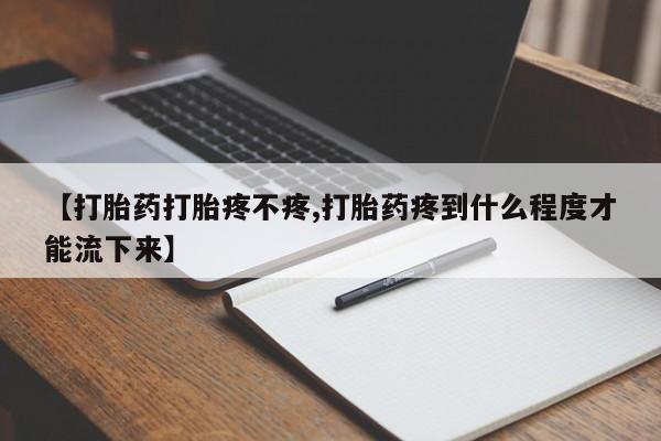 购买米非司酮片打胎药微信【打胎药打胎疼不疼,打胎药疼到什么程度才能流下来】