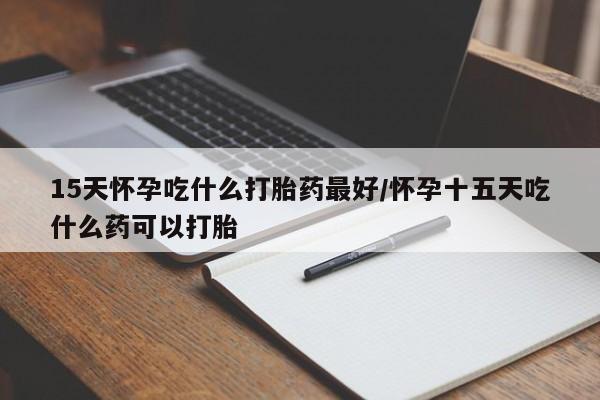 购买米非司酮片打胎药微信15天怀孕吃什么打胎药最好/怀孕十五天吃什么药可以打胎