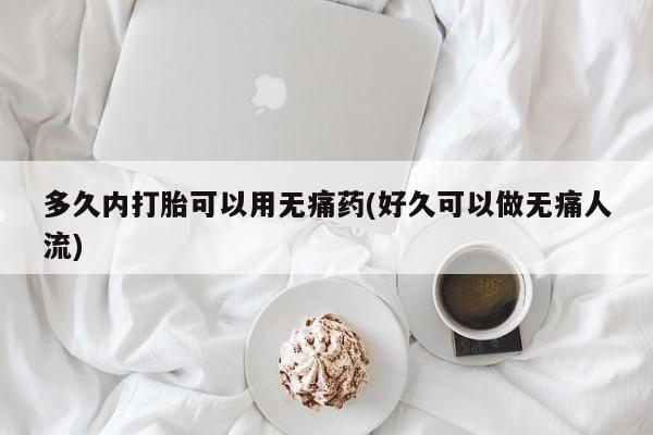 购买米非司酮片打胎药微信多久内打胎可以用无痛药(好久可以做无痛人流)