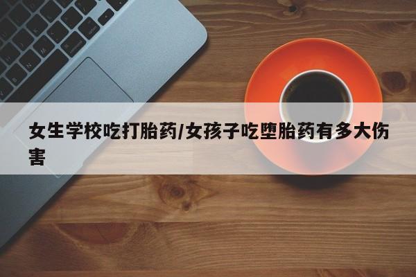 购买米非司酮片打胎药微信女生学校吃打胎药/女孩子吃堕胎药有多大伤害