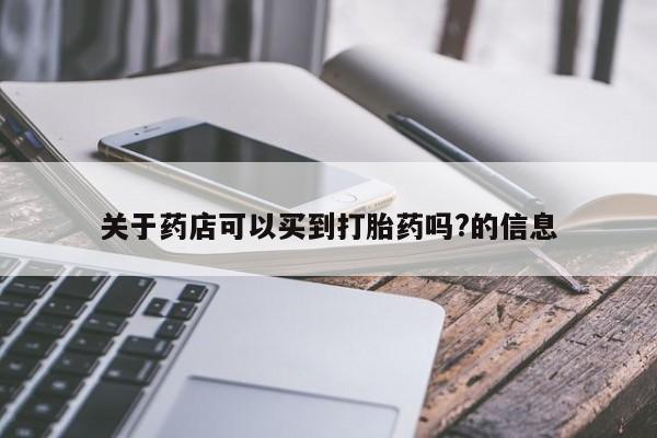购买米非司酮片打胎药微信关于药店可以买到打胎药吗?的信息