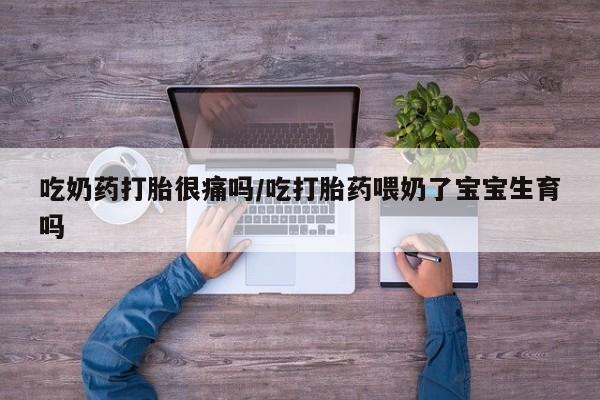 购买米非司酮片打胎药微信吃奶药打胎很痛吗/吃打胎药喂奶了宝宝生育吗