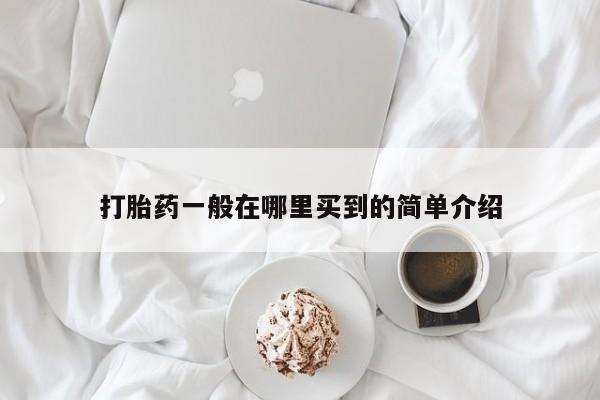 购买米非司酮片打胎药微信打胎药一般在哪里买到的简单介绍