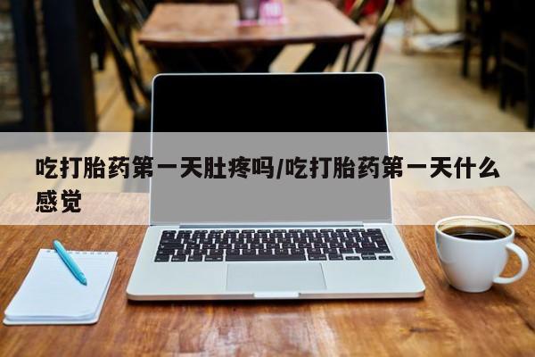 购买米非司酮片打胎药微信吃打胎药第一天肚疼吗/吃打胎药第一天什么感觉