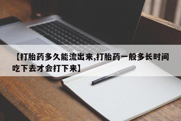 购买米非司酮片打胎药微信【打胎药多久能流出来,打胎药一般多长时间吃下去才会打下来】