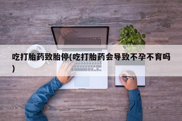 购买米非司酮片打胎药微信吃打胎药致胎停(吃打胎药会导致不孕不育吗)