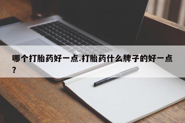 购买米非司酮片打胎药微信哪个打胎药好一点.打胎药什么牌子的好一点？
