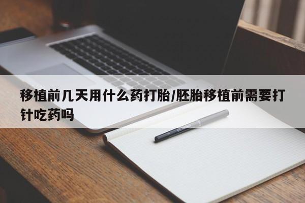 购买米非司酮片打胎药微信移植前几天用什么药打胎/胚胎移植前需要打针吃药吗