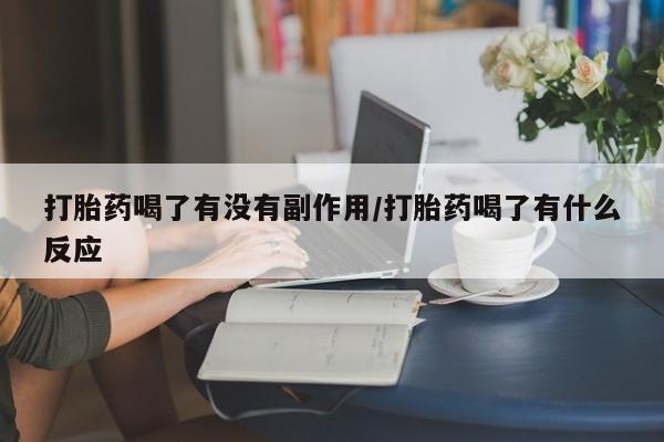 购买米非司酮片打胎药微信打胎药喝了有没有副作用/打胎药喝了有什么反应