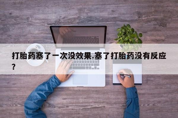 购买米非司酮片打胎药微信打胎药塞了一次没效果.塞了打胎药没有反应？