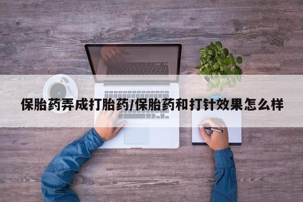 购买米非司酮片打胎药微信保胎药弄成打胎药/保胎药和打针效果怎么样